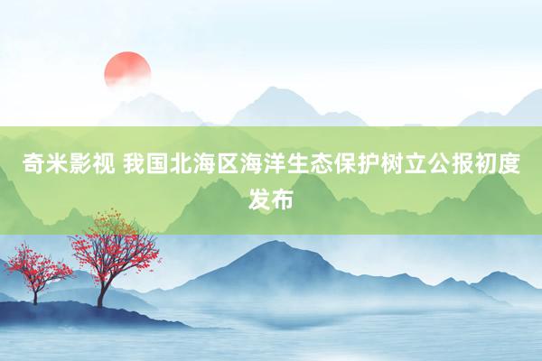 奇米影视 我国北海区海洋生态保护树立公报初度发布