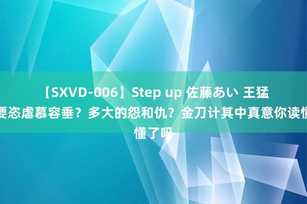 【SXVD-006】Step up 佐藤あい 王猛为何要恣虐慕容垂？多大的怨和仇？金刀计其中真意你读懂了吗