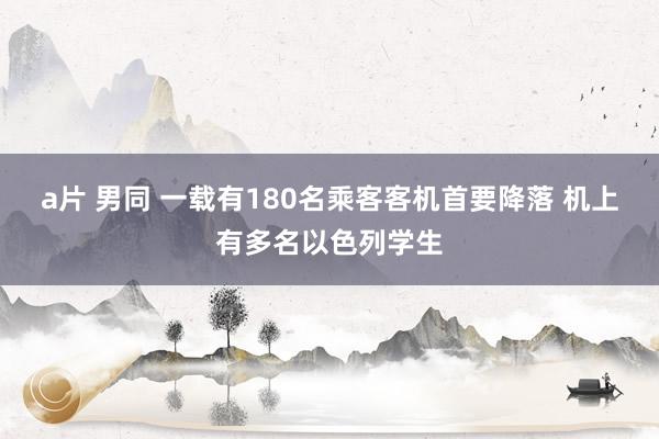 a片 男同 一载有180名乘客客机首要降落 机上有多名以色列学生