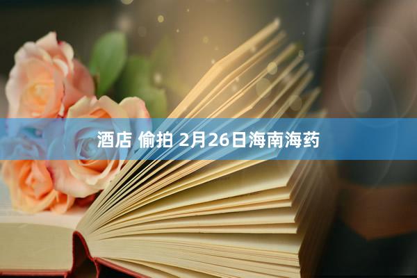 酒店 偷拍 2月26日海南海药