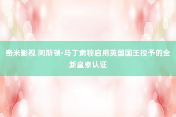 奇米影视 阿斯顿·马丁肃穆启用英国国王授予的全新皇家认证
