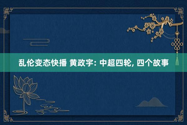 乱伦变态快播 黄政宇: 中超四轮， 四个故事