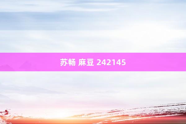 苏畅 麻豆 242145